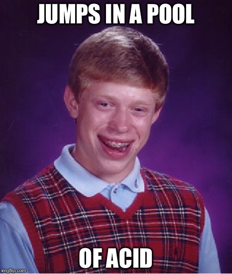 Bad Luck Brian | JUMPS IN A POOL; OF ACID | image tagged in memes,bad luck brian | made w/ Imgflip meme maker