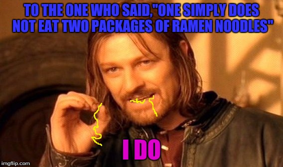 Ramen Noodles | TO THE ONE WHO SAID,"ONE SIMPLY DOES NOT EAT TWO PACKAGES OF RAMEN NOODLES"; I DO | image tagged in memes,one does not simply | made w/ Imgflip meme maker