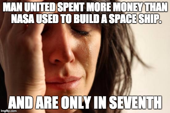 First World Problems | MAN UNITED SPENT MORE MONEY THAN NASA USED TO BUILD A SPACE SHIP. AND ARE ONLY IN SEVENTH | image tagged in memes,first world problems | made w/ Imgflip meme maker