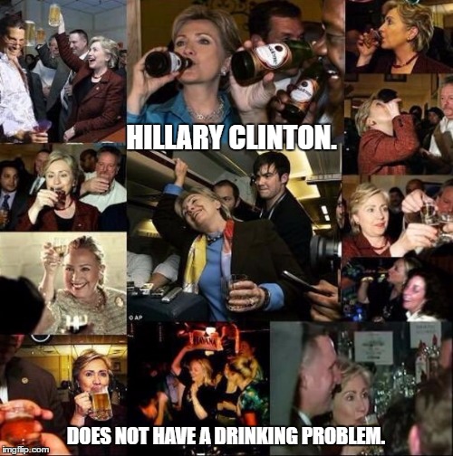 She Drinks, Gets Drunk, No Problem. | HILLARY CLINTON. DOES NOT HAVE A DRINKING PROBLEM. | image tagged in boozing hillary out on the lash again | made w/ Imgflip meme maker