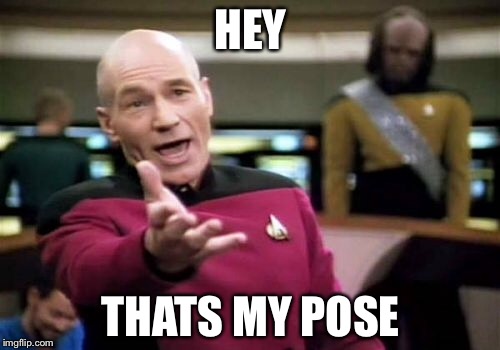 Picard Wtf Meme | HEY THATS MY POSE | image tagged in memes,picard wtf | made w/ Imgflip meme maker