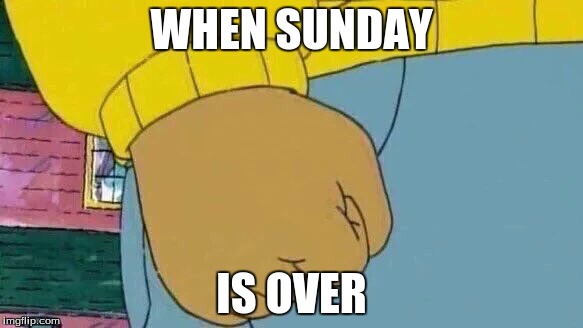 Arthur Fist | WHEN SUNDAY; IS OVER | image tagged in memes,arthur fist | made w/ Imgflip meme maker