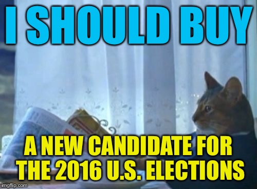 I Should Buy A Boat Cat Meme | I SHOULD BUY; A NEW CANDIDATE FOR THE 2016 U.S. ELECTIONS | image tagged in memes,i should buy a boat cat | made w/ Imgflip meme maker