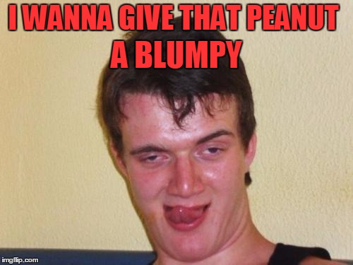 I WANNA GIVE THAT PEANUT A BLUMPY | made w/ Imgflip meme maker