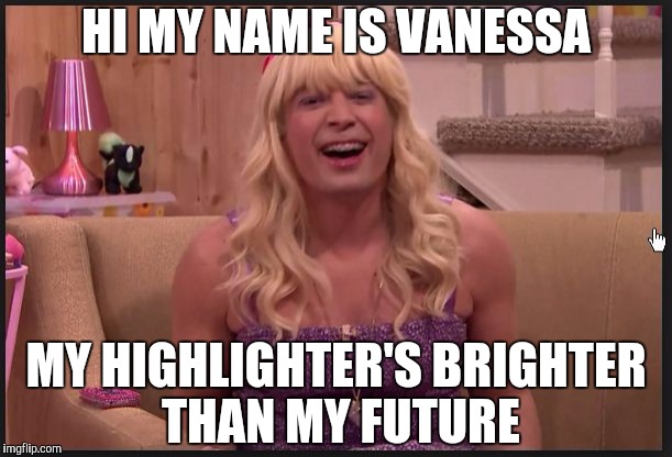 Jimmy Fallon Teenage Girl | HI MY NAME IS VANESSA; MY HIGHLIGHTER'S BRIGHTER THAN MY FUTURE | image tagged in jimmy fallon teenage girl | made w/ Imgflip meme maker