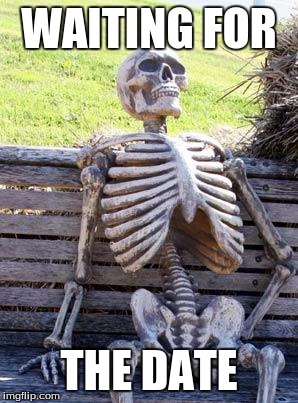 Waiting Skeleton | WAITING FOR; THE DATE | image tagged in memes,waiting skeleton | made w/ Imgflip meme maker