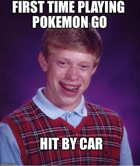 Bad Luck Brian | FIRST TIME PLAYING POKEMON GO; HIT BY CAR | image tagged in memes,bad luck brian | made w/ Imgflip meme maker
