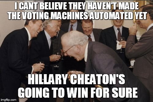 Laughing Men In Suits | I CANT BELIEVE THEY HAVEN'T MADE THE VOTING MACHINES AUTOMATED YET; HILLARY CHEATON'S GOING TO WIN FOR SURE | image tagged in memes,laughing men in suits | made w/ Imgflip meme maker
