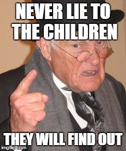Back In My Day Meme | NEVER LIE TO THE CHILDREN THEY WILL FIND OUT | image tagged in memes,back in my day | made w/ Imgflip meme maker