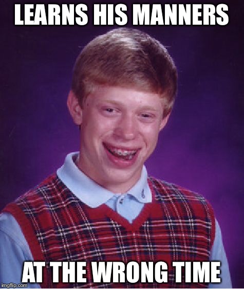 Bad Luck Brian Meme | LEARNS HIS MANNERS AT THE WRONG TIME | image tagged in memes,bad luck brian | made w/ Imgflip meme maker