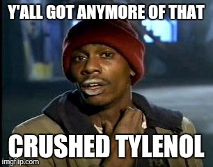 Y'all Got Any More Of That Meme | Y'ALL GOT ANYMORE OF THAT CRUSHED TYLENOL | image tagged in memes,yall got any more of | made w/ Imgflip meme maker