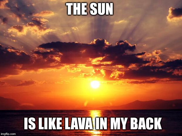 Sunset | THE SUN; IS LIKE LAVA IN MY BACK | image tagged in sunset | made w/ Imgflip meme maker