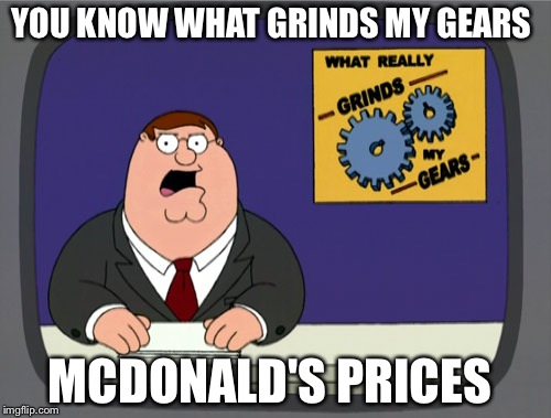 Peter Griffin News Meme | YOU KNOW WHAT GRINDS MY GEARS; MCDONALD'S PRICES | image tagged in memes,peter griffin news | made w/ Imgflip meme maker