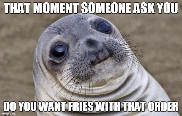Awkward Moment Sealion Meme | THAT MOMENT SOMEONE ASK YOU; DO YOU WANT FRIES WITH THAT ORDER | image tagged in memes,awkward moment sealion | made w/ Imgflip meme maker