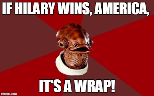 Admiral Ackbar Relationship Expert | IF HILARY WINS, AMERICA, IT'S A WRAP! | image tagged in memes,admiral ackbar relationship expert | made w/ Imgflip meme maker