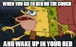 Spongegar Meme | WHEN YOU GO TO BED ON THE COUCH; AND WAKE UP IN YOUR BED | image tagged in memes,spongegar | made w/ Imgflip meme maker