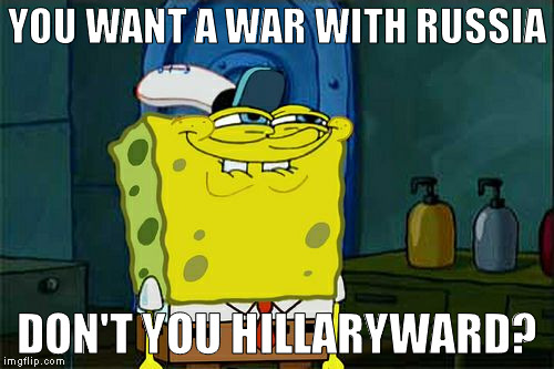 You'd have to be high on crack to think she's worthy of being the president | YOU WANT A WAR WITH RUSSIA; DON'T YOU HILLARYWARD? | image tagged in memes,dont you squidward,ww3,hillary clinton for prison hospital 2016,donald trump approves,russia is an ally | made w/ Imgflip meme maker