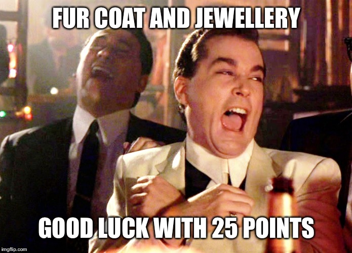 Good Fellas Hilarious | FUR COAT AND JEWELLERY; GOOD LUCK WITH 25 POINTS | image tagged in memes,good fellas hilarious | made w/ Imgflip meme maker