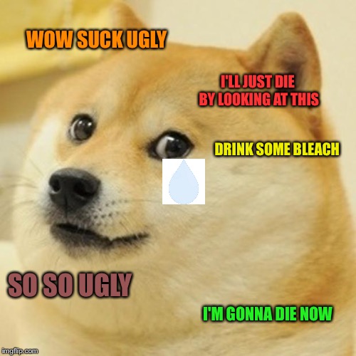 Doge Meme | WOW SUCK UGLY; I'LL JUST DIE BY LOOKING AT THIS; DRINK SOME BLEACH; SO SO UGLY; I'M GONNA DIE NOW | image tagged in memes,doge | made w/ Imgflip meme maker