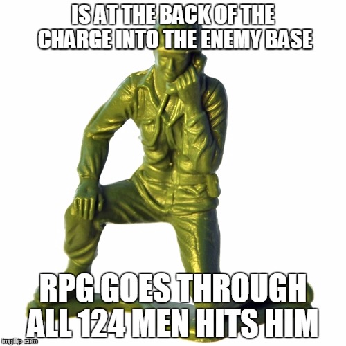 IS AT THE BACK OF THE CHARGE INTO THE ENEMY BASE; RPG GOES THROUGH ALL 124 MEN HITS HIM | image tagged in toy problems | made w/ Imgflip meme maker