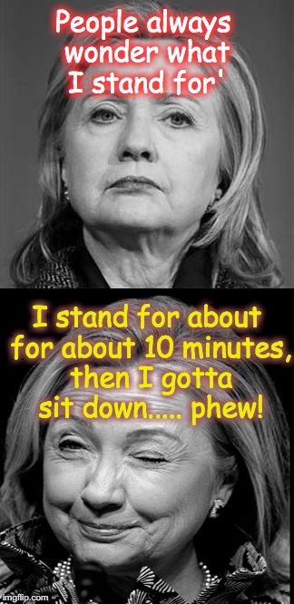 Hillary Winking | People always wonder what I stand for'; I stand for about for about 10 minutes, then I gotta sit down..... phew! | image tagged in hillary winking | made w/ Imgflip meme maker