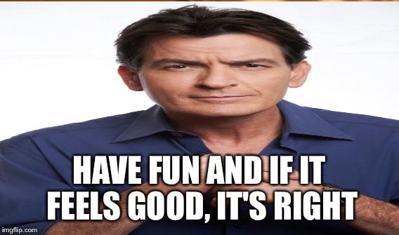 HAVE FUN AND IF IT FEELS GOOD, IT'S RIGHT | made w/ Imgflip meme maker