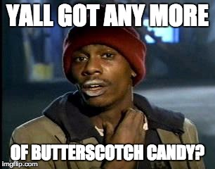 The Addiction Is Real... | YALL GOT ANY MORE; OF BUTTERSCOTCH CANDY? | image tagged in memes,yall got any more of | made w/ Imgflip meme maker