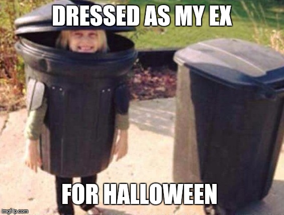  DRESSED AS MY EX; FOR HALLOWEEN | image tagged in dresses up as x for halloween,trash,halloween is coming,halloween | made w/ Imgflip meme maker
