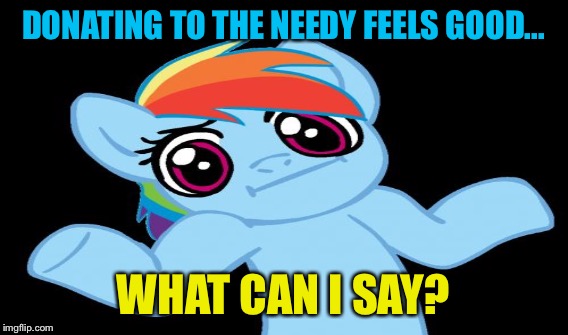 DONATING TO THE NEEDY FEELS GOOD... WHAT CAN I SAY? | made w/ Imgflip meme maker