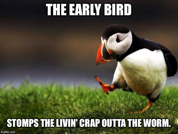 Unpopular Opinion Puffin Meme | THE EARLY BIRD; STOMPS THE LIVIN' CRAP OUTTA THE WORM. | image tagged in memes,unpopular opinion puffin | made w/ Imgflip meme maker