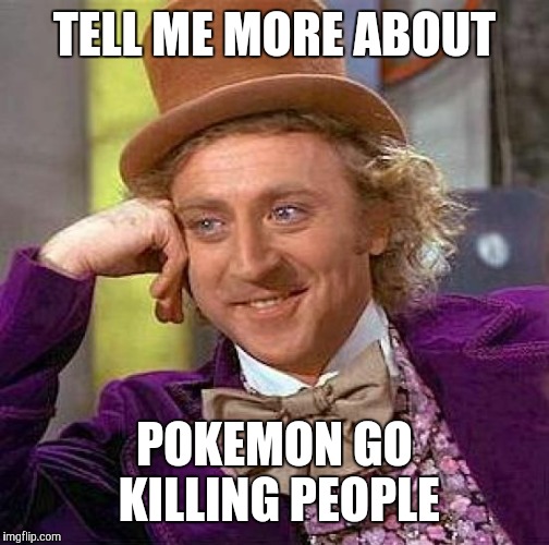 Creepy Condescending Wonka Meme | TELL ME MORE ABOUT; POKEMON GO KILLING PEOPLE | image tagged in memes,creepy condescending wonka | made w/ Imgflip meme maker