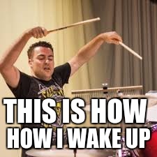 My Mornings | THIS IS HOW; HOW I WAKE UP | image tagged in tim staump | made w/ Imgflip meme maker