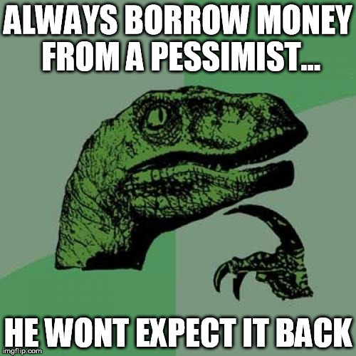 Philosoraptor | ALWAYS BORROW MONEY FROM A PESSIMIST... HE WONT EXPECT IT BACK | image tagged in memes,philosoraptor | made w/ Imgflip meme maker