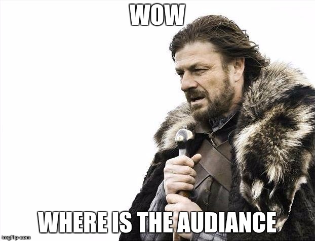 Brace Yourselves X is Coming |  WOW; WHERE IS THE AUDIANCE | image tagged in memes,brace yourselves x is coming | made w/ Imgflip meme maker