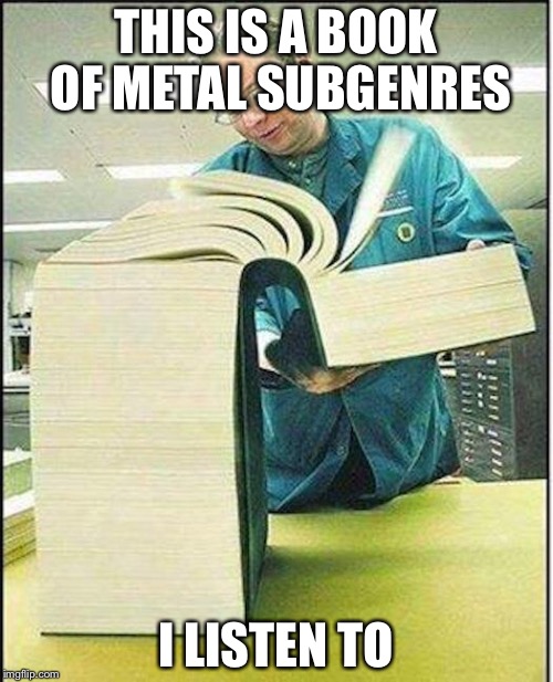 Metal sub genres  | THIS IS A BOOK OF METAL SUBGENRES; I LISTEN TO | image tagged in big book,sub genres,heavy metal,metal | made w/ Imgflip meme maker