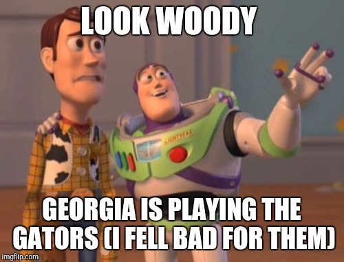 X, X Everywhere Meme | LOOK WOODY; GEORGIA IS PLAYING THE GATORS (I FELL BAD FOR THEM) | image tagged in memes,x x everywhere | made w/ Imgflip meme maker
