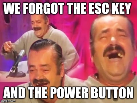 WE FORGOT THE ESC KEY; AND THE POWER BUTTON | made w/ Imgflip meme maker