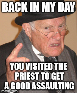 Back In My Day Meme | BACK IN MY DAY YOU VISITED THE PRIEST TO GET A GOOD ASSAULTING | image tagged in memes,back in my day | made w/ Imgflip meme maker