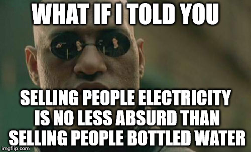 Matrix Morpheus Meme | WHAT IF I TOLD YOU; SELLING PEOPLE ELECTRICITY IS NO LESS ABSURD THAN SELLING PEOPLE BOTTLED WATER | image tagged in memes,matrix morpheus | made w/ Imgflip meme maker