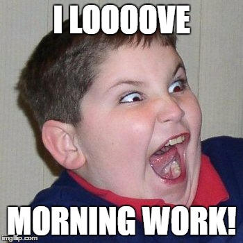 I LOOOOVE; MORNING WORK! | image tagged in education | made w/ Imgflip meme maker