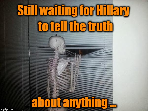 Waiting for Hillary | Still waiting for Hillary; to tell the truth; about anything ... | image tagged in hillary clinton,truth | made w/ Imgflip meme maker