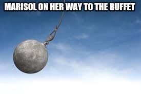 wrecking ball | MARISOL ON HER WAY TO THE BUFFET | image tagged in wrecking ball | made w/ Imgflip meme maker