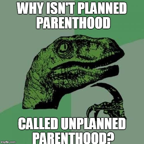 Philosoraptor | WHY ISN'T PLANNED PARENTHOOD; CALLED UNPLANNED PARENTHOOD? | image tagged in memes,philosoraptor | made w/ Imgflip meme maker