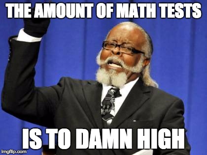 Too Damn High Meme | THE AMOUNT OF MATH TESTS; IS TO DAMN HIGH | image tagged in memes,too damn high | made w/ Imgflip meme maker