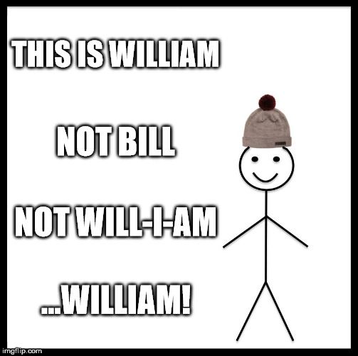 Be Like Bill | THIS IS WILLIAM; NOT BILL; NOT WILL-I-AM; ...WILLIAM! | image tagged in memes,be like bill | made w/ Imgflip meme maker