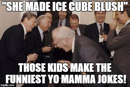 Laughing Men In Suits Meme | "SHE MADE ICE CUBE BLUSH" THOSE KIDS MAKE THE FUNNIEST YO MAMMA JOKES! | image tagged in memes,laughing men in suits | made w/ Imgflip meme maker