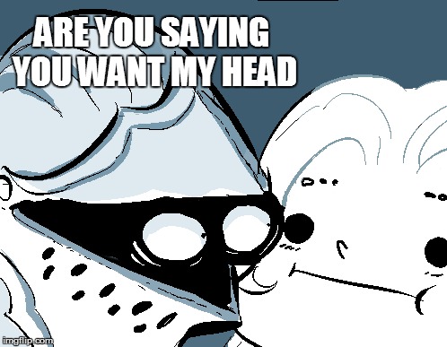 ARE YOU SAYING YOU WANT MY HEAD | made w/ Imgflip meme maker