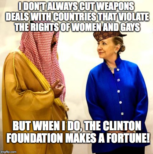 Hillary at Work | I DON'T ALWAYS CUT WEAPONS DEALS WITH COUNTRIES THAT VIOLATE THE RIGHTS OF WOMEN AND GAYS; BUT WHEN I DO, THE CLINTON FOUNDATION MAKES A FORTUNE! | image tagged in crooked hillary,hillary clinton,hillary clinton 2016 | made w/ Imgflip meme maker