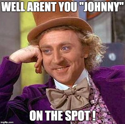 Creepy Condescending Wonka Meme | WELL ARENT YOU "JOHNNY" ON THE SPOT ! | image tagged in memes,creepy condescending wonka | made w/ Imgflip meme maker