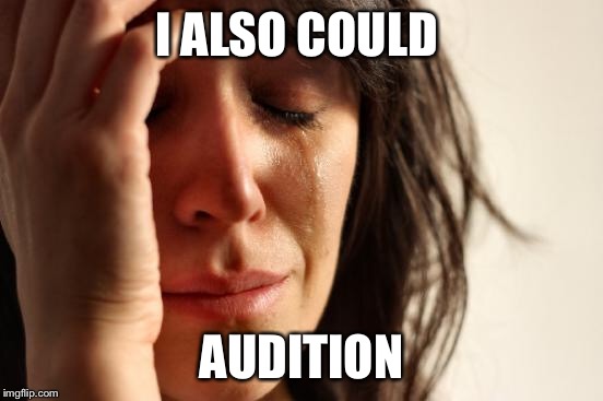 First World Problems Meme | I ALSO COULD AUDITION | image tagged in memes,first world problems | made w/ Imgflip meme maker
